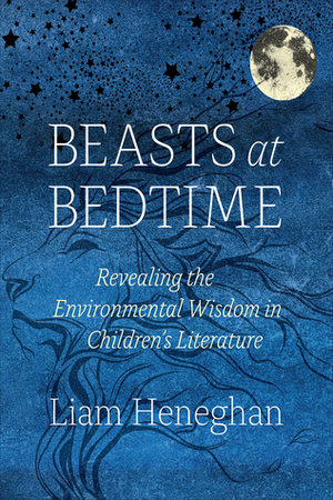 Beasts at Bedtime: Revealing the Environmental Wisdom in Children's Literature by Liam Heneghan
