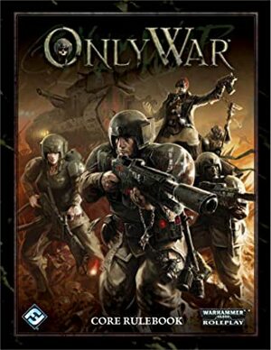 Only War Core Rulebook by John Dunn, Matthew Eustace, Owen Barnes, Ian Hardin, Andy Hoare, Mack Martin, Brandon Rospond, Charles May, Nathan Dowdell, Andrew Fischer, Sam Stewart, Jason Marker, Max Brooke, Tim Flanders