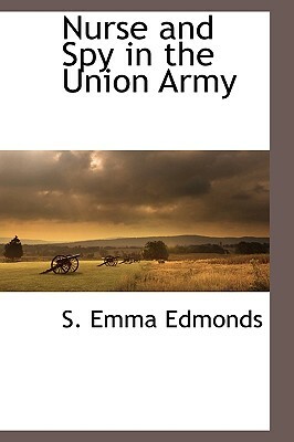 Nurse and Spy in the Union Army by Sarah Emma Evelyn Edmonds, S. Emma Edmonds