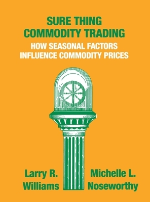 Sure Thing Commodity Trading: How Seasonal Factors Influence Commodity Prices by Michelle Noseworthy, Larry Williams