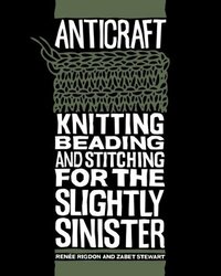 Anticraft: Knitting Beading & Stitching for the Slightly Sinister by Renee Rigdon, Zabet Stewart