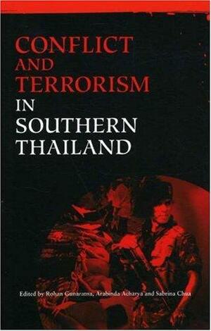 Conflict and Terrorism in Southern Thailand by Rohan Gunaratna, Arabinda Acharya, Sabrina Chua