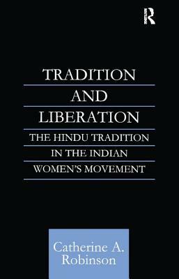 Tradition and Liberation: The Hindu Tradition in the Indian Women's Movement by Catherine A. Robinson