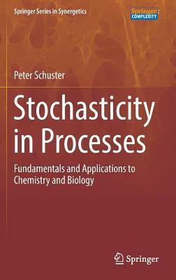 Stochasticity in Processes: Fundamentals and Applications to Chemistry and Biology by Peter Schuster