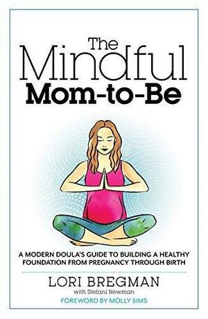 The Mindful Mom-to-Be: A Modern Doula's Guide to Building a Healthy Foundation from Pregnancy Through Birth by Lori Bregman, Lori Bregman