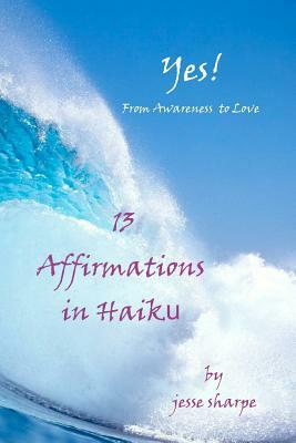 "Yes! From Awareness to Love": 13 Affirmations in Haiku by Jesse Sharpe