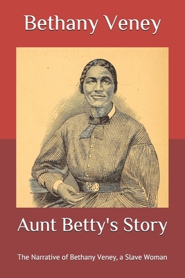 Aunt Betty's Story: The Narrative of Bethany Veney, a Slave Woman by Bethany Veney