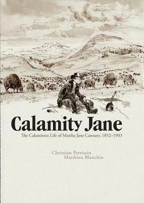 Calamity Jane: The Calamitous Life of Martha Jane Cannary by Matthieu Blanchin, Christian Perrissin