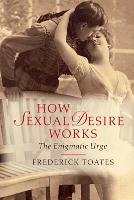 How Sexual Desire Works: The Enigmatic Urge by Frederick Toates