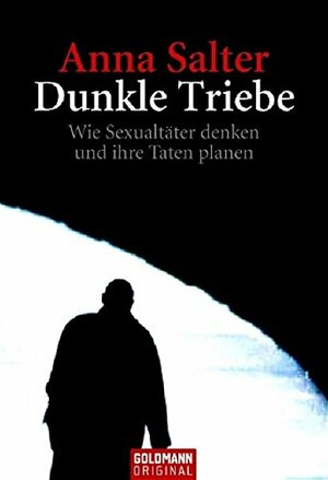 Dunkle Triebe: wie Sexualtäter denken und ihre Taten planen by Anna C. Salter