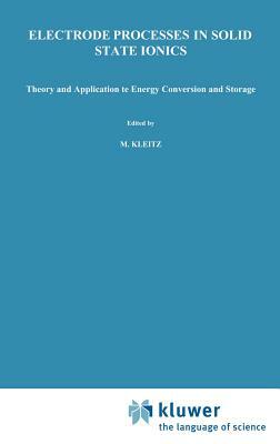 Electrode Processes in Solid State Ionics: Theory and Application to Energy Conversion and Storage Proceedings of the NATO Advanced Study Institute He by 