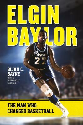 Elgin Baylor: The Man Who Changed Basketball by Bijan C. Bayne