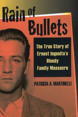 Rain of Bullets: The True Story of Ernest Ingenito's Bloody Family Massacre by Patricia A. Martinelli