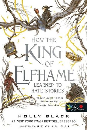 How the King of Elfhame Learned to Hate Stories - Hogyan gyűlölte meg Elfhon királya a történeteket by Holly Black