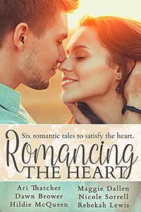 Romancing the Heart by Rebekah Lewis, Nicole Sorrell, Ari Thatcher, Hildie McQueen, Maggie Dallen, Dawn Brower