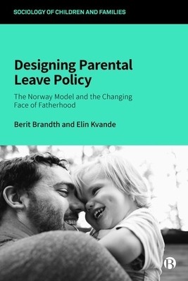 Designing Parental Leave Policy: The Norway Model and the Changing Face of Fatherhood by Elin Kvande, Berit Brandth