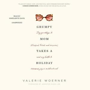 Grumpy Mom Takes a Holiday: Say Goodbye to Stressed, Tired, and Anxious, and Say Hello to Renewed Joy in Motherhood by Valerie Woerner