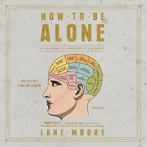 How to Be Alone: If You Want To, and Even If You Don't by Lane Moore