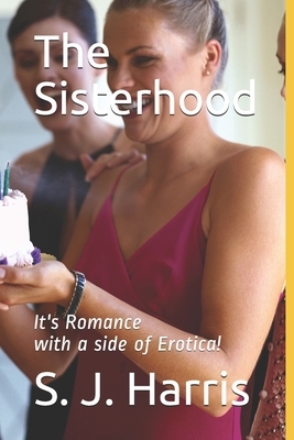 The Sisterhood: It's Erotica with a side of Romance! by S. J. Harris