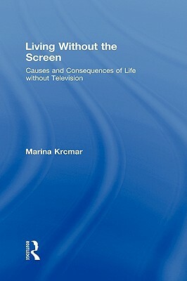 Living Without the Screen: Causes and Consequences of Life without Television by Marina Krcmar