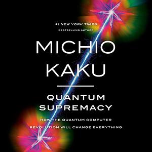 Quantum Supremacy: How the Quantum Computer Revolution Will Change Everything by Michio Kaku