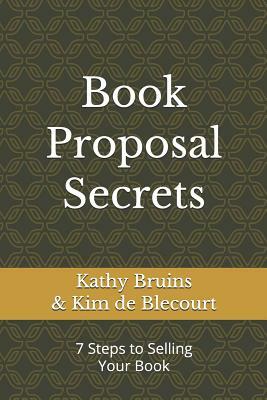 Book Proposal Secrets: 7 Steps to Selling Your Book by Kim De Blecourt, Kathy Bruins