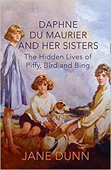 Daphne du Maurier and her Sisters: The Hidden Lives of Piffy, Bird and Bing by Jane Dunn
