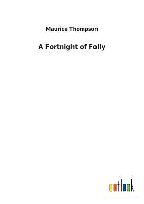 A Fortnight of Folly by Maurice Thompson