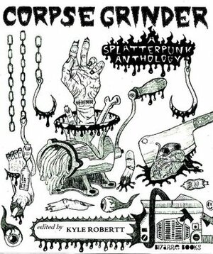 CORPSEGRINDER: A SplatterPunk Anthology by Kyle Robertt, Hertzan Chimera, Jack Horne, Crowerd Robinson