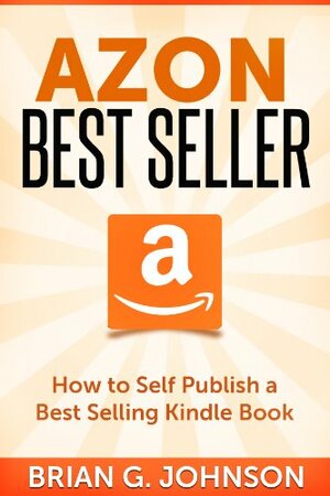 Azon Best Seller: How to Publish a Best Selling Kindle Book by Brian G. Johnson