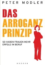 Das Arroganz-Prinzip: So haben Frauen mehr Erfolg im Beruf by Peter Modler