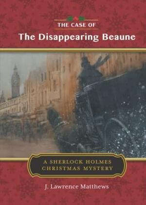 The Case of the Disappearing Beaune: A Sherlock Holmes Christmas Story by J. Lawrence Matthews