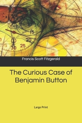 The Curious Case of Benjamin Button: Large Print by F. Scott Fitzgerald