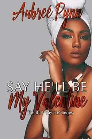 Say He'll Be My Valentine (The BLP Say He Series Book 3) by Aubreé Pynn