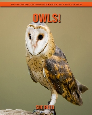 Owls! An Educational Children's Book about Owls with Fun Facts by Sue Reed