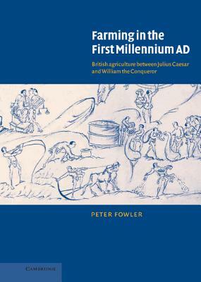 Farming in the First Millennium Ad: British Agriculture Between Julius Caesar and William the Conqueror by Peter Fowler