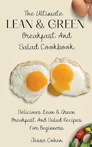 The Ultimate Lean &amp; Green Breakfast And Salad Cookbook: Delicious Lean &amp; Green Breakfast And Salad Recipes For Beginners by Jesse Cohen