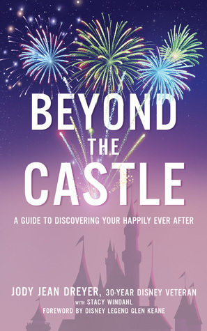 Beyond the Castle: A Disney Insider's Guide to Finding Your Happily Ever After by Stacy Windahl, Jody Jean Dreyer