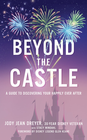 Beyond the Castle: A Disney Insider's Guide to Finding Your Happily Ever After by Jody Jean Dreyer, Stacy Windahl