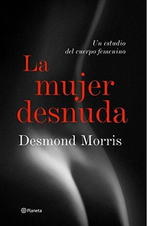 La mujer desnuda: un estudio del cuerpo femenino. by Desmond Morris