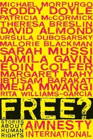 Free?: Stories About Human Rights by Michael Morpurgo, Meja Mwangi, Margaret Mahy, Ibtisam Barakat, David Almond, Patricia McCormick, Roddy Doyle, Rita Williams-Garcia, Ursula Dubosarsky, Sarah Mussi, Malorie Blackman, Jamila Gavin, Eoin Colfer, Theresa Breslin