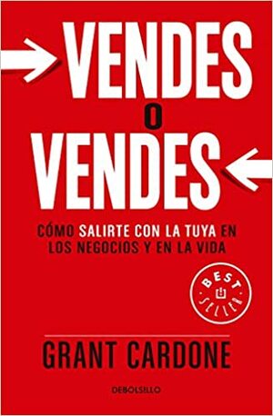 Vendes o vendes: Cómo salirte con la tuya en los negocios y la vida by Grant Cardone