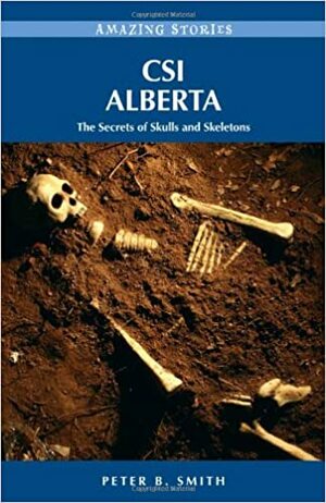 CSI Alberta: The Secrets of Skulls and Skeletons by Peter B. Smith