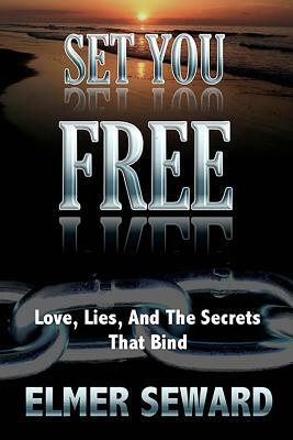 Set You Free: Love, Lies, and the Secrets that Bind by Elmer Seward