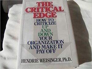 The Critical Edge: How To Criticize Up And Down Your Organization, And Make It Pay Off by Hendrie Weisinger