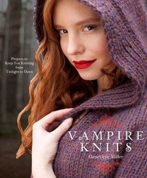 Vampire Knits: Projects to Keep You Knitting from Twilight to Dawn by Genevieve Miller