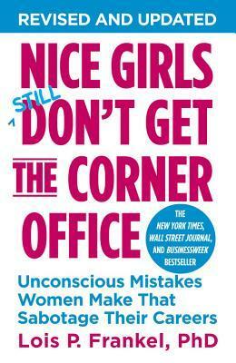 Nice Girls Still Don't Get the Corner Office: Unconscious Mistakes Women Make That Sabotage Their Careers by Lois P. Frankel