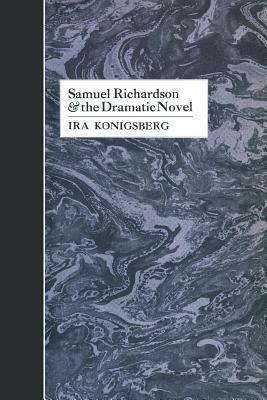 Samuel Richardson and the Dramatic Novel by Ira Konigsberg