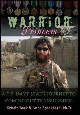 Warrior Princess: A U.S. Navy Seal's Journey to Coming Out Transgender by Anne Speckhard, Kristin Beck