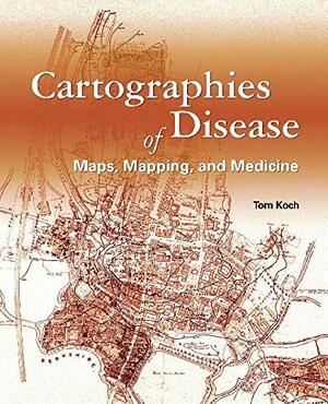 Cartographies of Disease: Maps, Mapping, and Medicine by Tom Koch